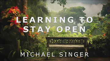 Michael Singer - Learning to Stay Open - The Path to Nonresistance